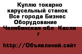 Куплю токарно-карусельный станок - Все города Бизнес » Оборудование   . Челябинская обл.,Касли г.